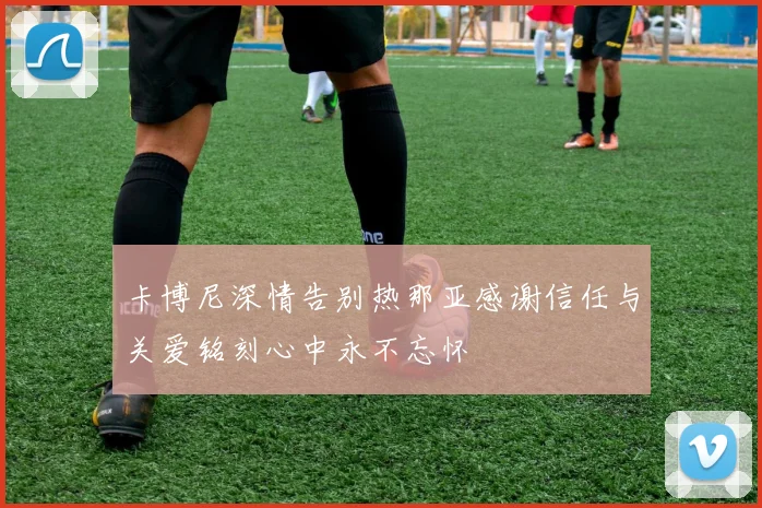 卡博尼深情告别热那亚感谢信任与关爱铭刻心中永不忘怀