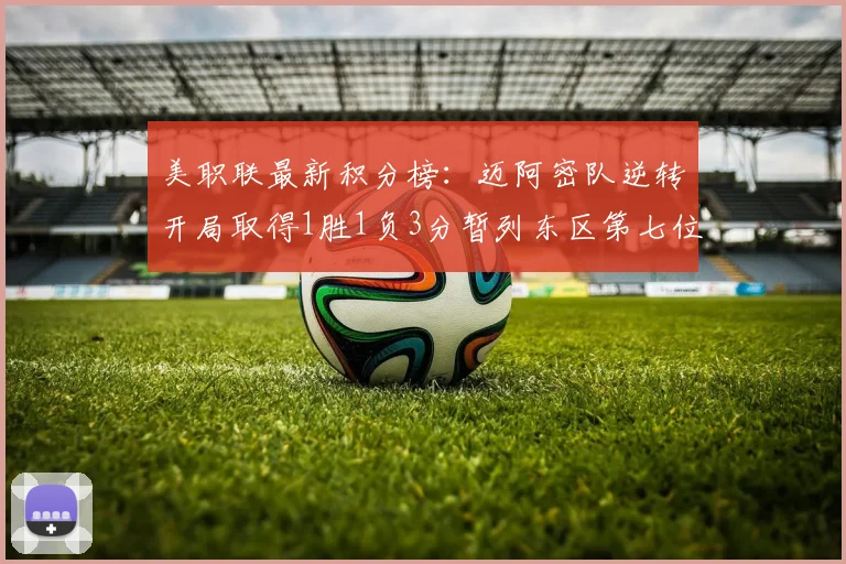 美职联最新积分榜：迈阿密队逆转开局取得1胜1负3分暂列东区第七位