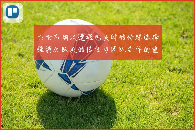 杰伦布朗谈遭遇包夹时的传球选择强调对队友的信任与团队合作的重要性