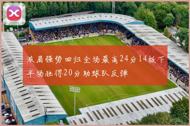 浓眉强势回归全场最高24分14板下半场独得20分助球队反弹