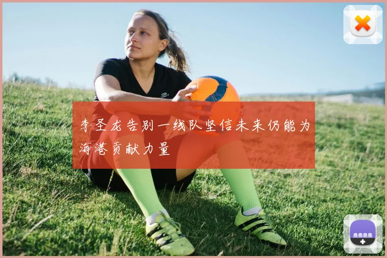 李圣龙告别一线队坚信未来仍能为海港贡献力量