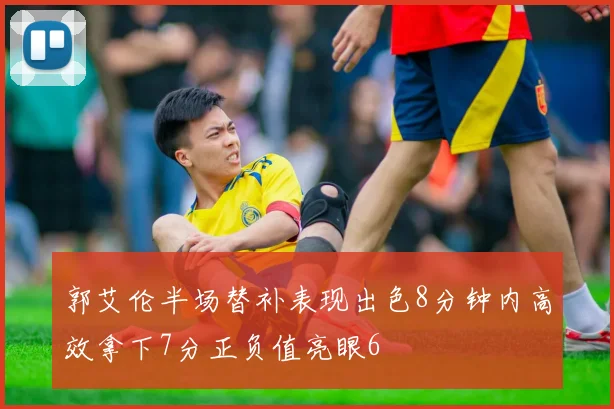 郭艾伦半场替补表现出色8分钟内高效拿下7分正负值亮眼6