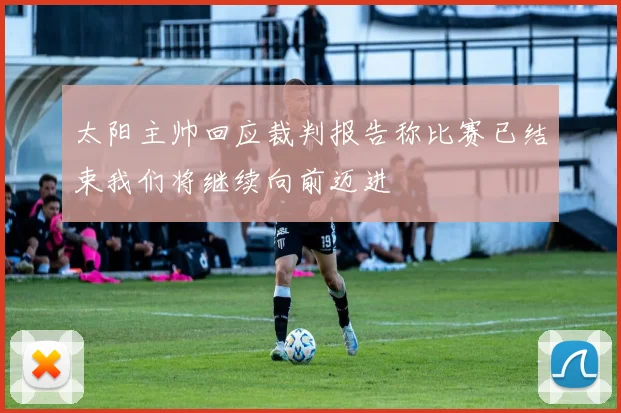 太阳主帅回应裁判报告称比赛已结束我们将继续向前迈进