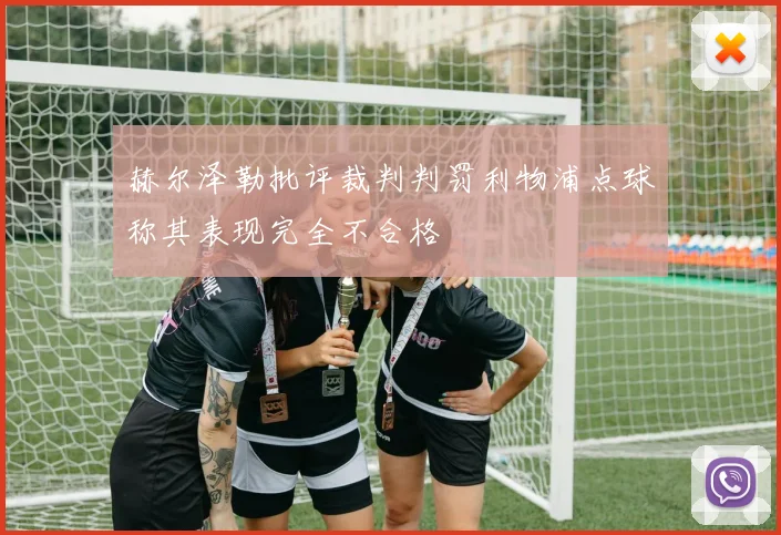 赫尔泽勒批评裁判判罚利物浦点球称其表现完全不合格