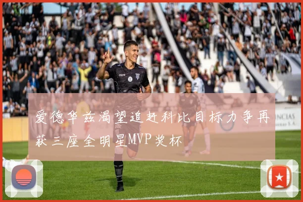 爱德华兹渴望追赶科比目标力争再获三座全明星MVP奖杯