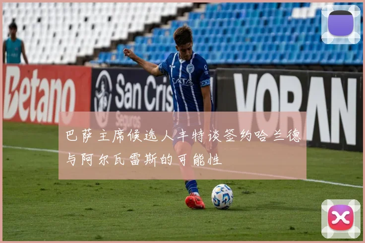 巴萨主席候选人丰特谈签约哈兰德与阿尔瓦雷斯的可能性