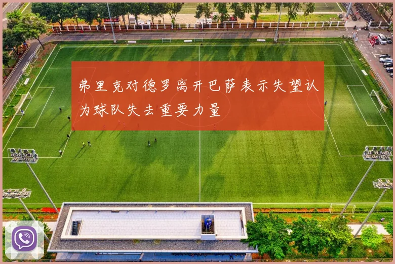 弗里克对德罗离开巴萨表示失望认为球队失去重要力量