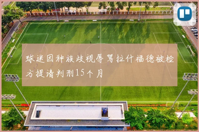 球迷因种族歧视辱骂拉什福德被检方提请判刑15个月