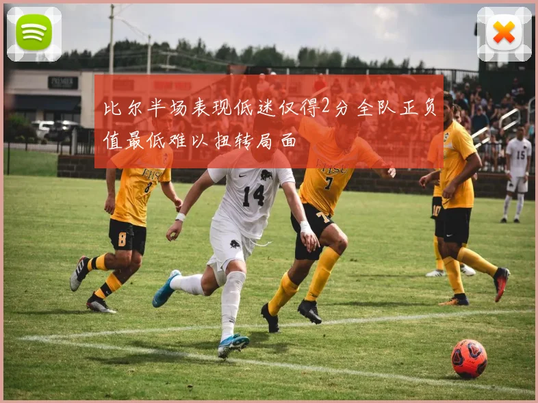 比尔半场表现低迷仅得2分全队正负值最低难以扭转局面