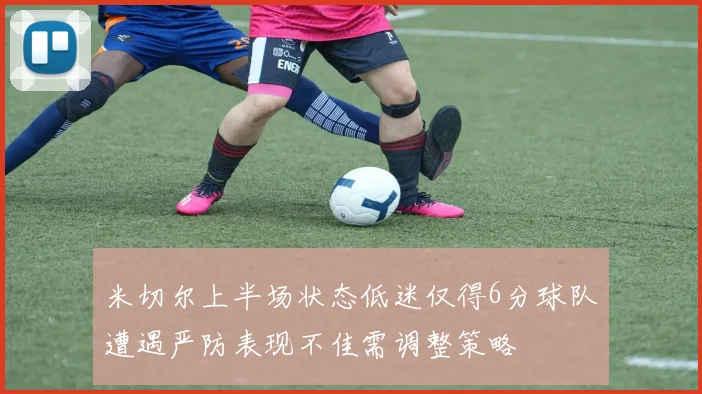米切尔上半场状态低迷仅得6分球队遭遇严防表现不佳需调整策略