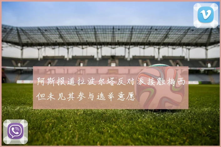 阿斯报道拉波尔塔反对派接触梅西但未见其参与选举意愿