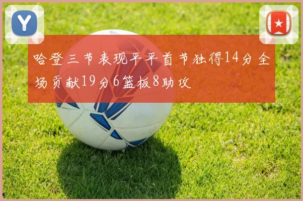 哈登三节表现平平首节独得14分全场贡献19分6篮板8助攻