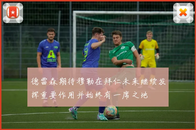 德雷森期待穆勒在拜仁未来继续发挥重要作用并始终有一席之地
