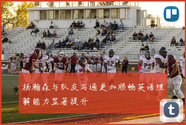 杨瀚森与队友沟通更加顺畅英语理解能力显著提升
