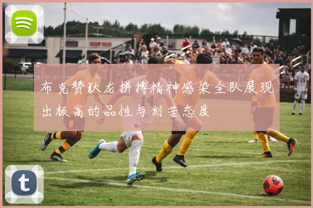 布克赞狄龙拼搏精神感染全队展现出极高的品性与刻苦态度