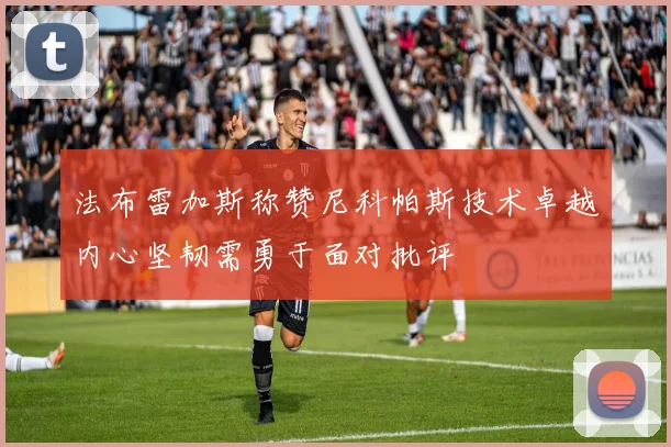 法布雷加斯称赞尼科帕斯技术卓越内心坚韧需勇于面对批评