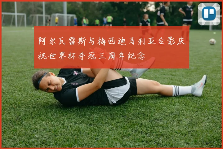 阿尔瓦雷斯与梅西迪马利亚合影庆祝世界杯夺冠三周年纪念