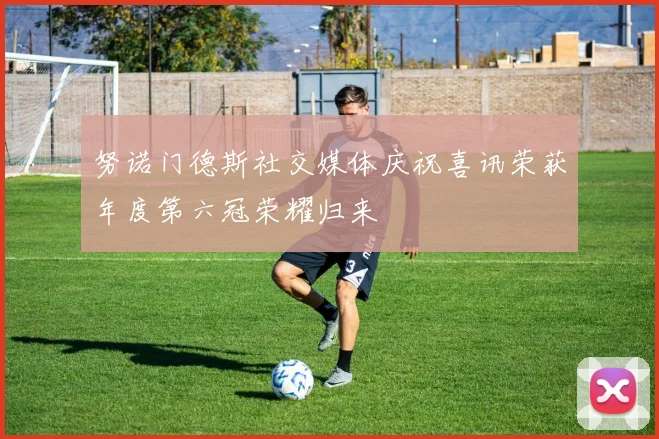 努诺门德斯社交媒体庆祝喜讯荣获年度第六冠荣耀归来