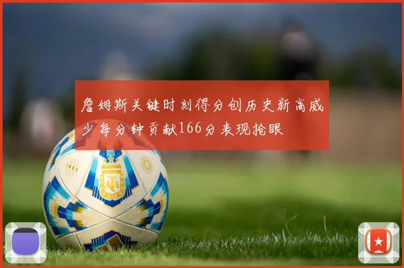 詹姆斯关键时刻得分创历史新高威少每分钟贡献166分表现抢眼