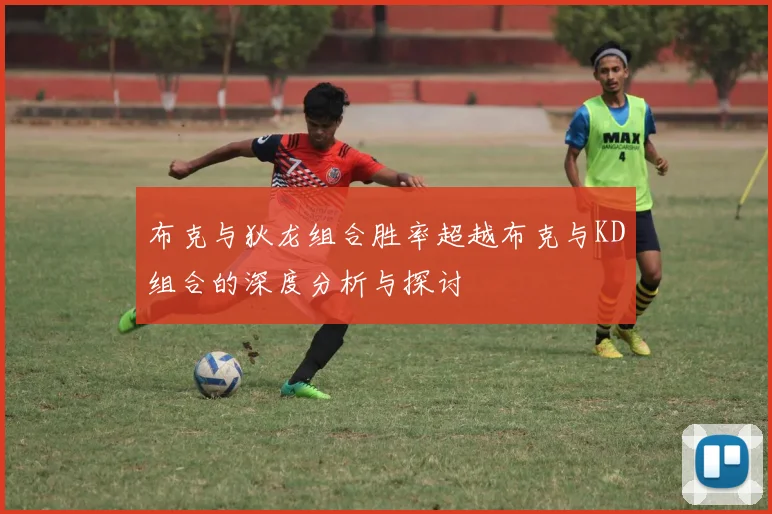 布克与狄龙组合胜率超越布克与KD组合的深度分析与探讨