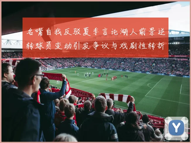 名嘴自我反驳夏季言论湖人前景逆转球员变动引发争议与戏剧性转折